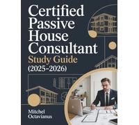 CERTIFIED PASSIVE HOUSE CONSULTANT STUDY GUIDE (2025-2026): 4 Full-Length Practice Exams Featuring 320 Questions with Detailed Explanations, Strategic ... Concept Review for PHIUS CPHC Certification