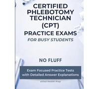 Certified Phlebotomy Technician (CPT) Practice Exams for Busy Students: No Fluff, Exam Focused Practice Tests with Detailed Answer Explanations