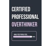 CERTIFIED PROFESSIONAL OVERTHINKER: A Notebook for Busy Minds, Endless Thoughts & Questionable Assumptions: For Lists, Plans, Brain Dumps & Overanalysed Conclusions