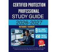 CERTIFIED PROTECTION PROFESSIONAL STUDY GUIDE 2026-2027: Develop Advanced Security Knowledge, Risk Assessment Abilities, and Leadership Competencies ... Questions and Real-World Insights