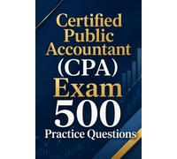Certified Public Accountant (CPA) Exam 500 Practice Questions: Master All Four Exam Sections with 500 Realistic Practice Questions and Detailed Answer Explanations