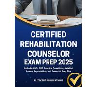 CERTIFIED REHABILITATION COUNSELOR EXAM PREP 2025: Includes 450+ CRC Practice Questions, Detailed Answer Explanation, and Essential Prep Tips