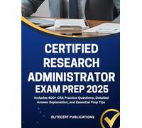 CERTIFIED RESEARCH ADMINISTRATOR EXAM PREP 2025: Includes 400+ CRA Practice Questions, Detailed Answer Explanation, and Essential Prep Tips