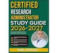 CERTIFIED RESEARCH ADMINISTRATOR STUDY GUIDE 2026-2027: A Results-Driven Exam Prep Featuring 9 Full-Length Questions, Complete Answers, And In-Depth Explanations To Help You Succeed Faster