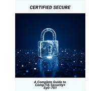 Certified Secure: A Complete Guide To Comptia Security+ Sy0-701
