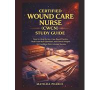 Certified Wound Care Nurse (CWCN) Study Guide: Step-by-Step Review, Case-Based Practice, Real Exam-Style Questions, and Clinical Insights for Confident First-Attempt Success