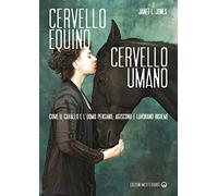 Cervello equino cervello umano. Come il cavallo e l'uomo pensano, agiscono e lavorano insieme