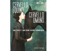Cervello equino cervello umano. Come il cavallo e l'uomo pensano, agiscono e lavorano insieme