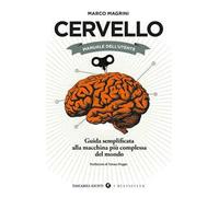Cervello. Manuale dell'utente. Guida semplificata alla macchina più complessa del mondo