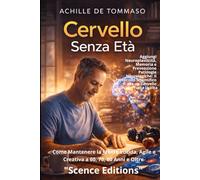CERVELLO SENZA ETÀ La Scienza dell'Invecchiamento Attivo: Come Mantenere la Mente Lucida, Agile e Creativa a 60, 70, 80 Anni: Neuroplasticità, Memoria ... Scientifico per un Cervello Giovane
