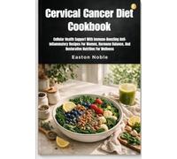 Cervical Cancer Diet Cookbook: Cellular Health Support With Immune-Boosting Anti-Inflammatory Recipes For Women, Hormone Balance, And Restorative Nutrition For Wellness