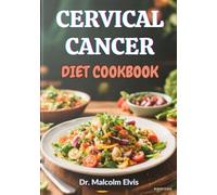 CERVICAL CANCER DIET COOKBOOK: Nourishing Recipes And Holistic Meal Plans To Support Healing, Strengthen Immunity, And Enhance Wellbeing During Treatment And Recovery