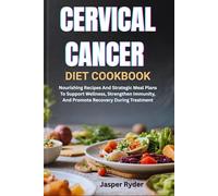 CERVICAL CANCER DIET COOKBOOK: Nourishing Recipes And Strategic Meal Plans To Support Wellness, Strengthen Immunity, And Promote Recovery During Treatment