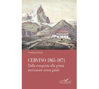 Cervino 1865-1871. Dalla conquista alla prima ascensione senza guide