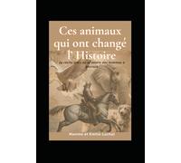 Ces animaux qui ont changé l'Histoire - 24 récits vrais où le destin des hommes a basculé: Histoires vraies d’animaux héros - chevaux, chiens, oiseaux ... Un livre historique émouvant et inspirant