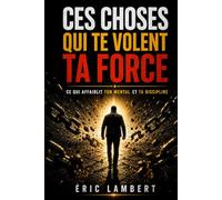 Ces choses qui te volent ta force: Ce qui affaiblit ton mental et ta discipline