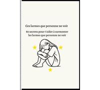 Ces larmes que personne ne voit, 80 secrets pour t’aider à surmonter les larmes que personne ne voit.: 80 pas pour transformer la souffrance en courage
