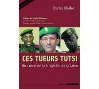 Ces tueurs tutsi - Au coeur de la tragédie congolaise