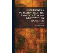 Cesar Franck a Translation From the French of Vincent D'Indy With an Introduction