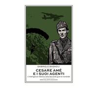 Cesare Amé e i suoi agenti. L'intelligence italiana nella Seconda guerra mondiale
