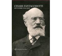 Cesare Fantacchiotti. Scultore 1844-1922 - [Maria Pacini Fazzi Editore]