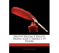 Delitti Vecchi E Delitti Nuovi: Con 5 Tavole E 19 Figure