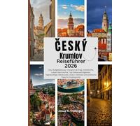 ČESKÝ KRUMLOV REISEFÜHRER 2026: Visa, Budgetplanung, Transport ab Prag, Unterkünfte, Lokale Gastronomie, Top-Sehenswürdigkeiten, Tagesausflüge, ... und praktische Tipps für Erstbesucher