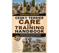CESKY TERRIER CARE AND TRAINING HANDBOOK: Everything You Need to Know About Choosing, Training, Feeding, Grooming, Health Care, Behavior, and Raising ... Terrier from Puppyhood to the Senior Years.