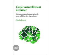 CESSER NATURELLEMENT DE FUMER : UNE MÉTHODE ÉCOLOGIQUE GÉNÉRALE POUR SE LIBÉRER DES DÉPENDANCES