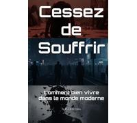 Cessez de Souffrir: Comment bien vivre dans le monde moderne