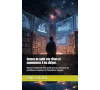 Cessez de subir vos rêves et commencez à les diriger.: Manuel complet de rêve lucide pour la résolution de problèmes complexes et l'excellence créative