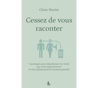 Cessez de vous raconter: 7 pratiques pour abandonner les récits qui vous emprisonnent et vivre pleinement le moment présent