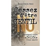 Cessez d'être gentil: Pourquoi votre « NON » vous sauve
