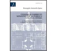 Cessione di fabbricati monastici per la pubblica utilità a Catania. Le trasformazioni di conventi e monasteri dopo l'unità d'Italia
