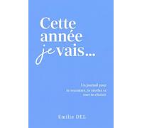 Cette année je vais ...: Un journal pour te recentrer, te révéler et oser te choisir. Reprogramme ton mindset, crois en toi, attire la vie que tu mérites et passe à l'action.