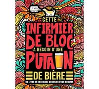 Cette infirmière de bloc a besoin d’une putain de bière : Un livre de coloriage grossier pour adultes: Un livre anti-stress vulgaire pour infirmières de bloc et aides opératoires avec des gros mots