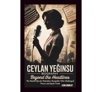 CEYLAN YEĞINSU BIOGRAPHY: Beyond the Headlines: The Untold Life of a Relentless Storyteller Who Challenged Power and Spoke Truth