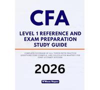 CFA LEVEL 1 REFERENCE AND EXAM PREPARATION STUDY GUIDE: Complete Coverage of All Topics With Practice Questions, Core Formula, and Calculator Mastery for First-Attempt Success
