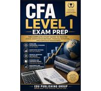 CFA Level I Exam Prep: The Complete Study Guide to Mastering the Chartered Financial Analyst Foundations and Passing on the First Try