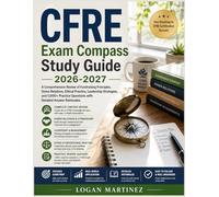 CFRE Exam Compass Study Guide: A Comprehensive Review of Fundraising Principles, Donor Relations, Ethical Practice, Leadership Strategies, and 1,000+ Practice Questions with Detailed Answer Rationales