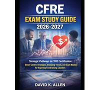 CFRE Exam Study Guide 2026-2027: Strategic Pathways to CFRE Certification: Donor-Centric Strategies, Emerging Trends, and Exam Mastery for Aspiring Fundraising Leaders