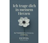 ch trage dich in meinem Herzen: Ein Trauerjournal zur Erinnerung und Heilung