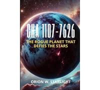 Cha 1107-7626: The Rogue Planet That Defies the Stars: Exploring the Birth, Growth, and Mysteries of the Most Extraordinary Free-Floating World Beyond Our Solar System