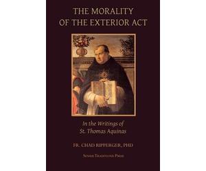 Chad a Ripperger The Morality of the Exterior Act (Tascabile)