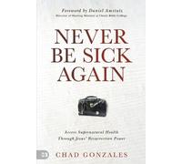 Never Be Sick Again: Access Supernatural Health Through Jesus’ Resurrection Power