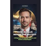 CHAD MIZELLE: BEHIND THE DOJ EXIT: A Biography of Loyalty, Politics, and Power In Washington