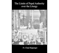 Chad Ripperger Limits of Papal Authority over the Liturgy (Tascabile)