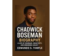 CHADWICK BOSEMAN: BIOGRAPHY: A LIFE OF COURAGE, CREATIVITY, AND ENDURING LEGACY