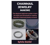 CHAINMAIL JEWELRY MAKING: The absolute beginners guide to learn the skills and techniques to making beautiful chainmail jewelry at home