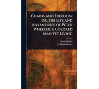 Chains and Freedom: or, The Life and Adventures of Peter Wheeler, a Colored Man Yet Living